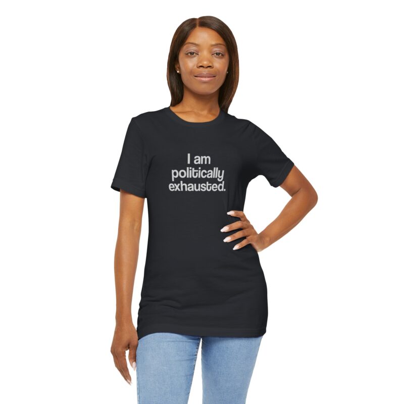 I Am Politically Exhausted — Funny Political Tee